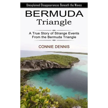 Bermuda Triangle: Unexplained Disappearances Beneath the Waves (A True Story of Strange Events From the Bermuda Triangle)