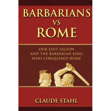 Barbarians Vs Rome: Our Lost Legion And The Barbarian King Who Conquered Rome