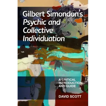 Gilbert Simondon's Psychic and Collective Individuation: A Critical Introduction and Guide