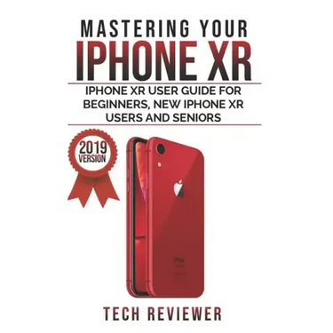 Mastering your iPhone XR: iPhone XR User Guide for Beginners, New iPhone XR Users and Seniors