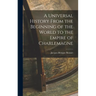 A Universal History From the Beginning of the World to the Empire of Charlemagne