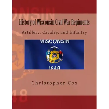 History of Wisconsin Civil War Regiments: Artillery, Cavalry, and Infantry