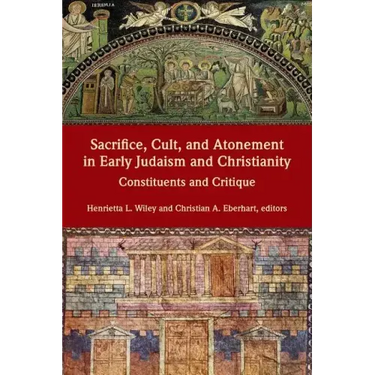 Sacrifice, Cult, and Atonement in Early Judaism and Christianity: Constituents and Critique