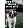 Puppy Training Made Easy: How To Raise And Train A Well Behaved Dog At Home: Basic Puppy Training Tips