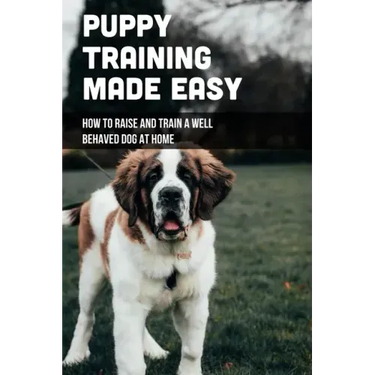 Puppy Training Made Easy: How To Raise And Train A Well Behaved Dog At Home: Basic Puppy Training Tips