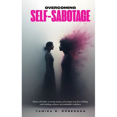 Overcoming Self-Sabotage: Silence self-doubt, overcome anxiety, and conquer your fear of failing while building resilience and unshakable confidence
