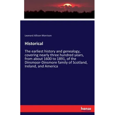 Historical: The earliest history and genealogy, covering nearly three hundred years, from about 1600 to 1891, of the Dinsmoor-Dinsmore family of Scotl
