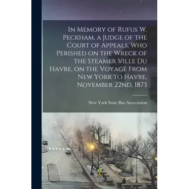 In Memory of Rufus W. Peckham, a Judge of the Court of Appeals, Who Perished on the Wreck of the Steamer Ville Du Havre, on the Voyage From New York t