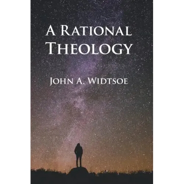 A Rational Theology: As Taught by The Church of Jesus Christ of Latter-day Saints