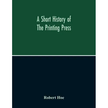 A Short History Of The Printing Press And Of The Improvements In Printing Machinery From The Time Of Gutenberg Up To The Present Day