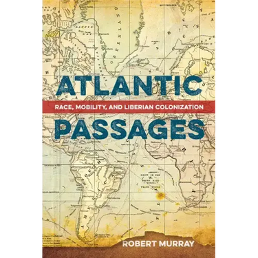 Atlantic Passages: Race, Mobility, and Liberian Colonization