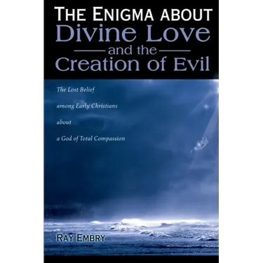 The Enigma about Divine Love and the Creation of Evil: The Lost Belief Among Early Christians about a God of Total Compassion