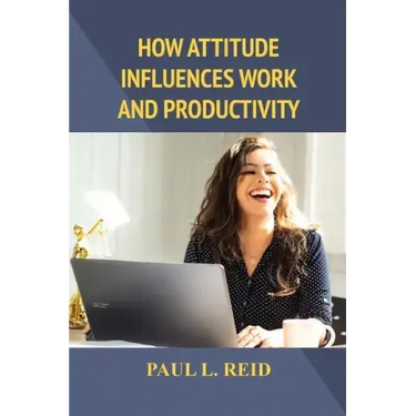 How Attitude Influences Work and Productivity