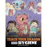 Teach Your Dragon Good Hygiene: Help Your Dragon Start Healthy Hygiene Habits. A Cute Children Story To Teach Kids Why Good Hygiene Is Important Socia