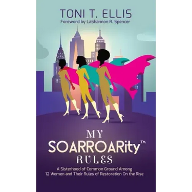 My SOARROARity(TM) Rules: A Sisterhood of Common Ground Among Twelve Women & Their Rules for Restoration on the Rise