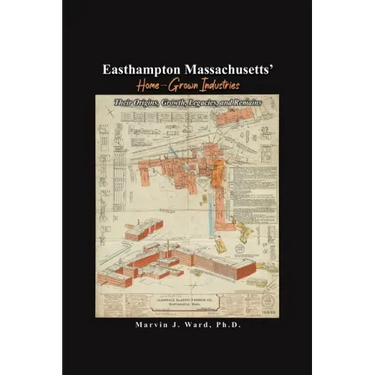 Easthampton Massachusetts' Home-Grown Industries: Their Origins, Growth, Legacies, and Remains