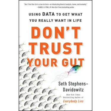 Don't Trust Your Gut: Using Data to Get What You Really Want in Life
