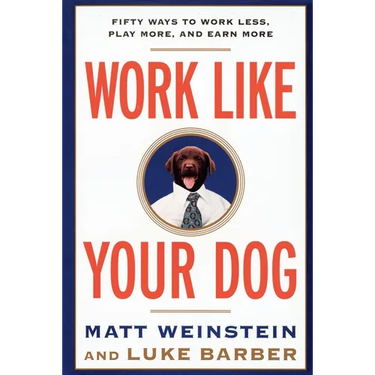 Work Like Your Dog: Fifty Ways to Work Less, Play More, and Earn More