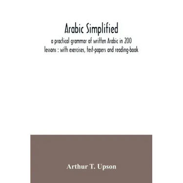 Arabic simplified: a practical grammar of written Arabic in 200 lessons: with exercises, test-papers and reading-book