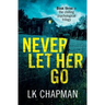 Never Let Her Go: Book three in the chilling psychological trilogy