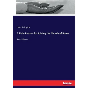 A Plain Reason for Joining the Church of Rome: Sixth Edition