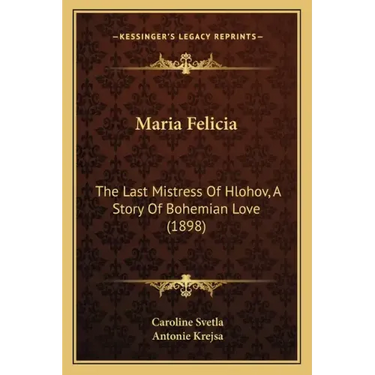 Maria Felicia: The Last Mistress Of Hlohov, A Story Of Bohemian Love (1898)