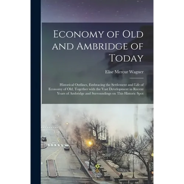 Economy of Old and Ambridge of Today: Historical Outlines, Embracing the Settlement and Life of Economy of Old, Together With the Vast Development in