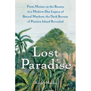 Lost Paradise: From Mutiny on the Bounty to a Modern-Day Legacy of Sexual Mayhem, the Dark Secrets of Pitcairn Island Revealed