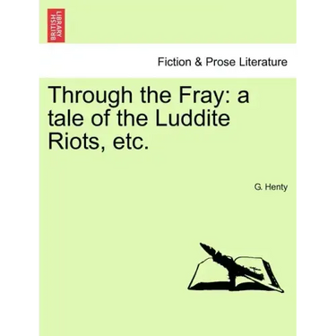 Through the Fray: A Tale of the Luddite Riots, Etc.