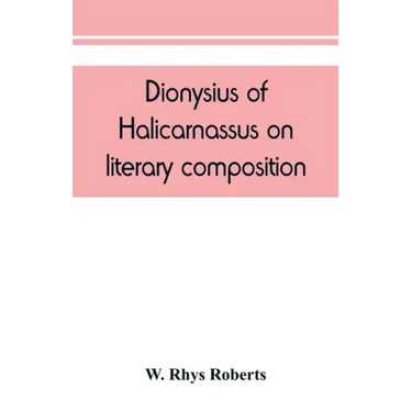 Dionysius of Halicarnassus On literary composition, being the Greek text of the De compositione verborum