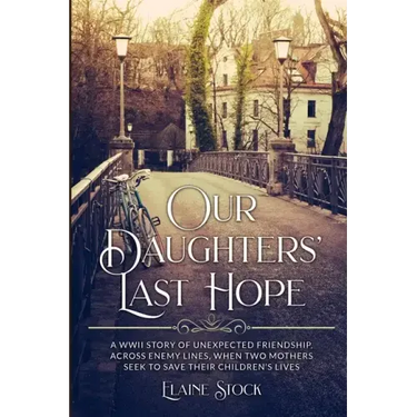 Our Daughters' Last Hope: A WWII Story of unexpected Friendship across Enemy Lines, when two Mothers seek to save their Children's Lives