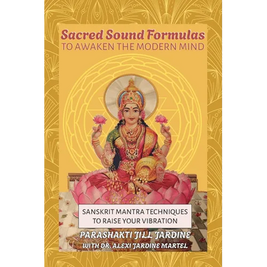 Sacred Sound Formulas to Awaken the Modern Mind: Sanskrit Mantra Techniques to Raise your Vibration