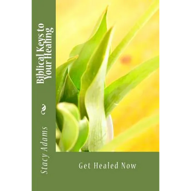 Biblical Keys to Your Healing: Get Healed Now