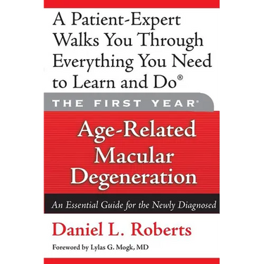 The First Year: Age-Related Macular Degeneration: An Essential Guide for the Newly Diagnosed