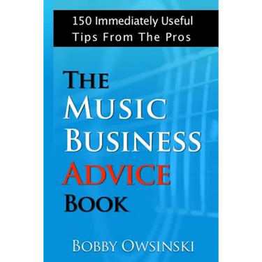 The Music Business Advice Book: 150 Immediately Useful Tips From The Pros
