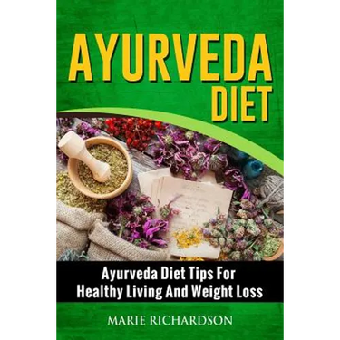 Ayurveda Diet: Ayurveda Diet Tips for Healthy Living and Weight Loss: Ayurveda Diet Tips for Healthy Living and Weight Loss