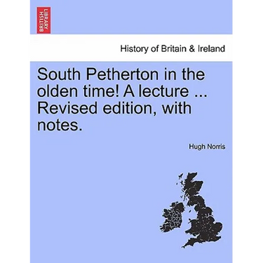 South Petherton in the Olden Time! a Lecture ... Revised Edition, with Notes.