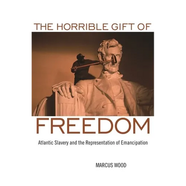 The Horrible Gift of Freedom: Atlantic Slavery and the Representation of Emancipation