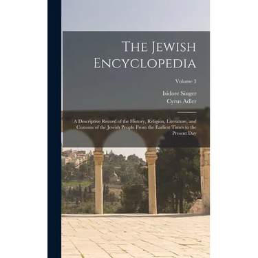 The Jewish Encyclopedia: A Descriptive Record of the History, Religion, Literature, and Customs of the Jewish People From the Earliest Times to