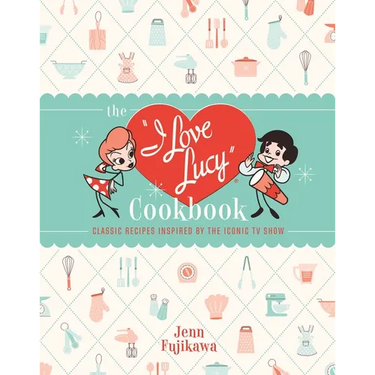 The I Love Lucy Cookbook: Classic Recipes Inspired by the Iconic TV Show