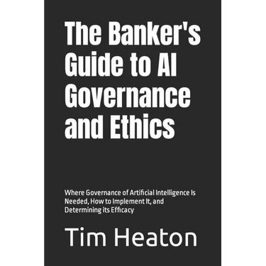 The Banker's Guide to Al Governance and Ethics: Where Governance of Artificial Intelligence Is Needed, How to Implement It, and Determining its Effica
