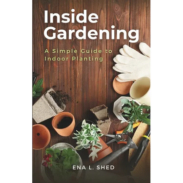 Inside Gardening: A Simple Guide to Indoor Planting