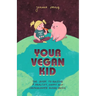 Your Vegan Kid: The guide to raising a healthy, happy and compassionate human being