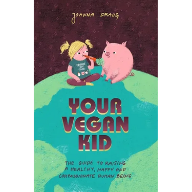 Your Vegan Kid: The guide to raising a healthy, happy and compassionate human being
