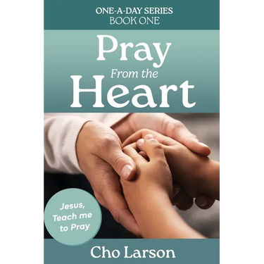 Pray From the Heart: Jesus, Teach Me to Pray