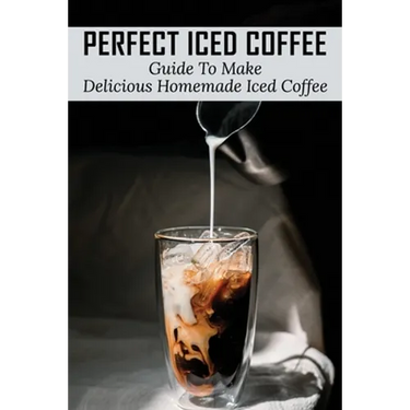 Perfect Iced Coffee: Guide To Make Delicious Homemade Iced Coffee: What Is The Best Iced Coffee Flavor?
