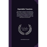 Equitable Taxation: Six Essays in Answer to the Question, What, If Any, Changes in Existing Plans Are Necessary to Secure an Equitable Dis