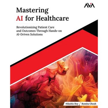 Mastering AI for Healthcare: Revolutionizing Patient Care and Outcomes Through Hands-on AI-Driven Solutions (English Edition)