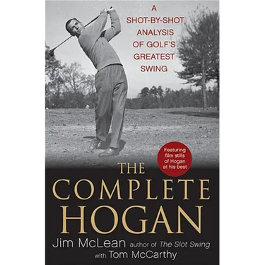 The Complete Hogan: A Shot-By-Shot Analysis of Golf's Greatest Swing
