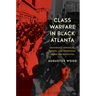 Class Warfare in Black Atlanta: Grassroots Struggles, Power, and Repression Under Gentrification